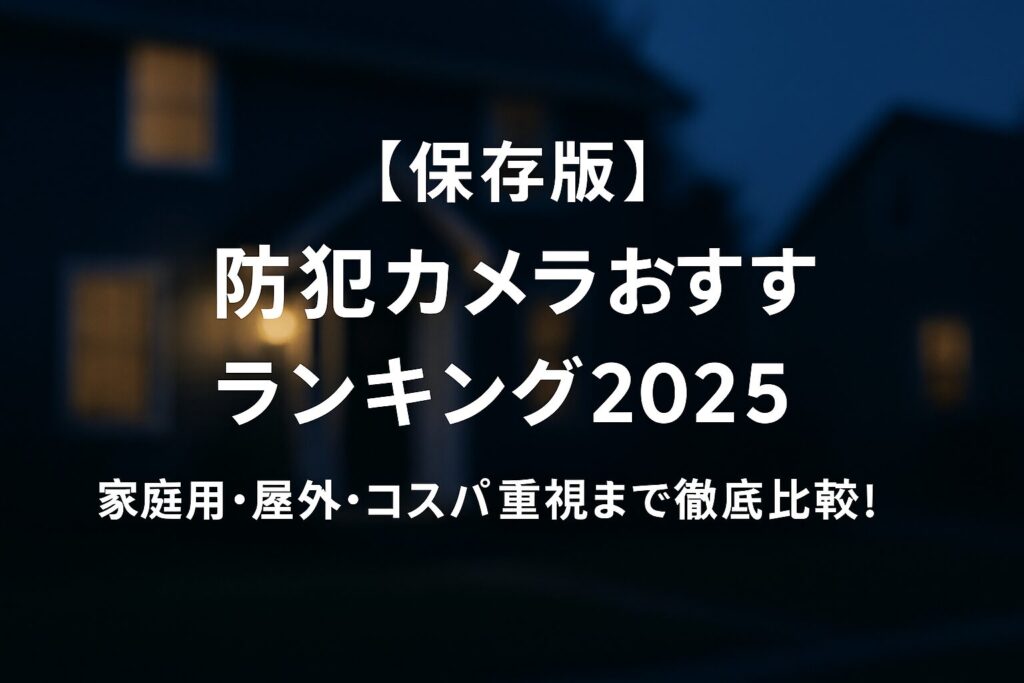 292d7f29-8a20-45e4-bc66-bb65cf121614 - AI関連のブログ 夜の住宅街を背景に、「【保存版】防犯カメラおすすめランキング2025 家庭用・屋外・コスパ重視まで徹底比較!」という白字の日本語テキストが中央に配置されたブログ用アイキャッチ画像。