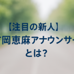 「公園の並木道を背景に、『注目の新人 吉岡恵麻アナウンサーとは？』という文字が中央に配置された横長のアイキャッチ画像」