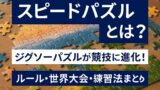 AI関連のブログ 「スピードパズルとは？」という文字が目立つアイキャッチ画像。背景には木製テーブルの上で組み立て途中のジグソーパズルが映っており、「ジグソーパズルが競技に進化！」「ルール・世界大会・練習法まとめ」といったテキストが重ねられている。